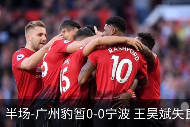 半场-广州豹暂0-0宁波 王昊斌失良机莱昂纳多凌空侧钩被扑