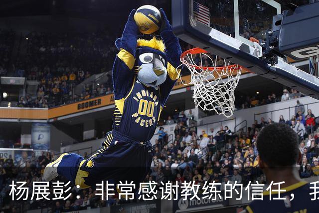 杨展彭：非常感谢教练的信任，我上场就全力以赴做好自己职责