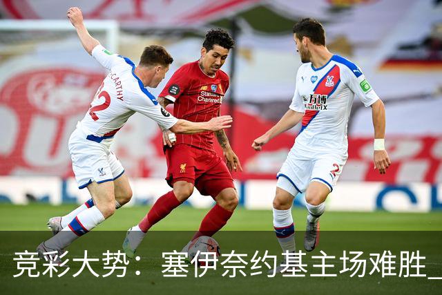 竞彩大势：塞伊奈约基主场难胜 桑纳菲赢球